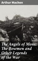 Arthur Machen: The Angels of Mons: The Bowmen and Other Legends of the War 