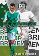 Moritz Kracht: Abgestürzt und auferstanden: Werder Bremen zwischen Niedergang und Neuanfang 