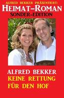 Alfred Bekker: Heimat-Roman Sonder Edition: Keine Rettung für den Hof 