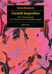 Gestalt begreifen - Ein Arbeitsbuch zur Theorie der Gestalttherapie