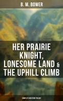 B. M. Bower: Her Prairie Knight, Lonesome Land & The Uphill Climb: Complete Western Trilogy 