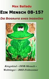 Ein Mensch 08-15? Die Biografie eines Ingeniörs - Kriegskind - DDR-Mensch - Weltbürger - BRD-Frührentner