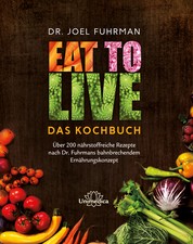 Eat to Live - Das Kochbuch - Über 200 nährstoffreiche Rezepte nach Dr. Fuhrmans bahnbrechendem Ernährungskonzept