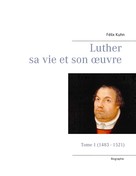 Félix Kuhn: Luther sa vie et son oeuvre - Tome 1 (1483 - 1521) 