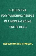 Rodolfo Martin Vitangcol: Is Jesus Evil for Punishing People in a Never-Ending Fire in Hell? 