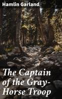 Hamlin Garland: The Captain of the Gray-Horse Troop 