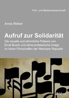 Anna Weber: Aufruf zur Solidarität: Die visuelle und stimmliche Präsenz von Ernst Busch und seine proletarische Imago im linken Filmschaffen der Weimarer Republik 