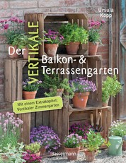 Der vertikale Balkon- & Terrassengarten - Mit einem Extrakapitel: Vertikaler Zimmergarten