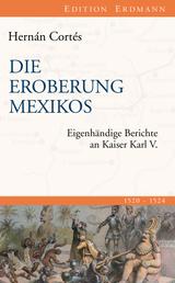 Die Eroberung Mexikos - Eigenhändige Berichte an Kaiser Karl V.