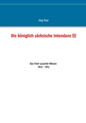 Die königlich sächsische Intendanz (I) - Das Feld-Lazarett-Wesen 1810 - 1813