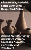 Frederick Settle Barff: British Manufacturing Industries: Pottery, Glass and Silicates, Furniture and Woodwork 