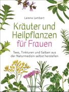 Larena Lambert: Kräuter und Heilpflanzen für Frauen: Tees, Tinkturen und Salben aus der Naturmedizin selbst herstellen ★★★★★