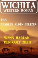 Charles Alden Seltzer: Wenn Harlan den Colt zieht: Wichita Western Roman 45 