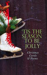 TIS THE SEASON TO BE JOLLY - Christmas Carols & Poems - 150+ Holiday Songs, Poetry & Rhymes