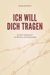 Ich will Dich tragen - Auf dem Todesmarsch von Birkenau nach Buchenwald