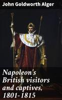 John Goldworth Alger: Napoleon's British visitors and captives, 1801-1815 
