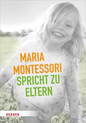 Maria Montessori spricht zu Eltern - Elf Beiträge über eine veränderte Sicht auf das Kind