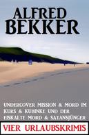 Alfred Bekker: Vier Urlaubskrimis: Undercover Mission & Mord im Kurs & Kubinke und der eiskalte Mord & Satansjünger 