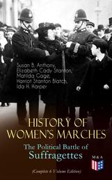 History of Women's Marches – The Political Battle of Suffragettes (Complete 6 Volume Edition) - Including Documents, Images, Letters, Newspaper Articles, Conference Reports, Speeches, Court Transcripts, Laws… Up to Today's Equal Pay Issues & Latest Statistics