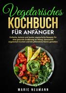 Marie Neumann: Vegetarisches Kochbuch für Anfänger 