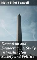 Molly Elliot Seawell: Despotism and Democracy: A Study in Washington Society and Politics 