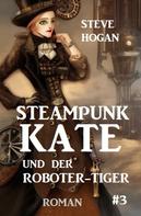 Steve Hogan: Steampunk Kate und der Roboter-Tiger: Steampunk Kate 3 