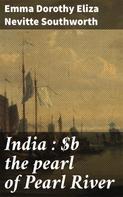 Emma Dorothy Eliza Nevitte Southworth: India : the pearl of Pearl River 