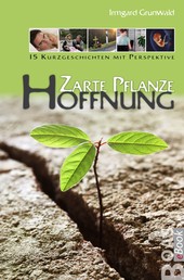 Zarte Pflanze Hoffnung - 15 Kurzgeschichten mit Perspektive