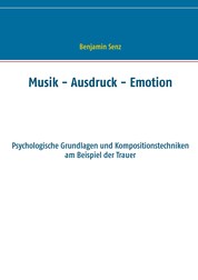 Musik - Ausdruck - Emotion - Psychologische Grundlagen und Kompositionstechniken am Beispiel der Trauer