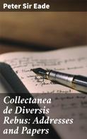 Sir Peter Eade: Collectanea de Diversis Rebus: Addresses and Papers 