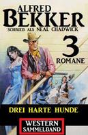 Alfred Bekker: Drei harte Hunde: Neal Chadwick Western Sammelband 3 Romane 