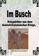 Friedrich Gerstäcker: Im Busch / Kriegsbilder aus dem dt.-franz. Krieg 