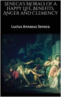 Seneca: Seneca's Morals of a Happy Life, Benefits, Anger and Clemency 