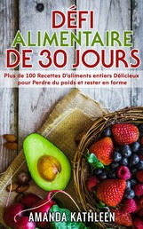 Défi Alimentaire de 30 Jours - Plus de 100 Recettes D'aliments entiers Délicieux pour Perdre du poids et rester en forme