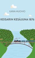 Ilkka Huovio: Keisarin Kesäjuna 1876 
