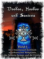 Voodoo, Hoodoo & Santería – Band 1 Afro-brasilianisch-karibisch-amerikanischen Religionen, das Santería-System & Orishas