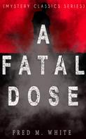 Fred M. White: A FATAL DOSE (Mystery Classics Series) 