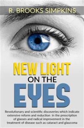 New Light on the Eyes - Revolutionary and scientific discoveries wich indicate extensive reform and reduction in the prescription of glasses and radical improvement in the treatment of diseas