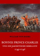 William von Hassel: Bonnie Prince Charlie und die Jakobitische Rebellion 1745-1746 