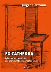 Ex Cathedra - Episoden und Anekdoten aus allerlei mittelostdeutschen Jahren