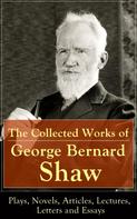 George Bernard Shaw: The Collected Works of George Bernard Shaw: Plays, Novels, Articles, Lectures, Letters and Essays 
