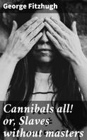 George Fitzhugh: Cannibals all! or, Slaves without masters 