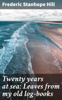 Frederic Stanhope Hill: Twenty years at sea: Leaves from my old log-books 