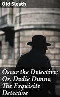 Old Sleuth: Oscar the Detective; Or, Dudie Dunne, The Exquisite Detective 