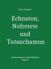 Echnaton, Nofretete und Tutanchamun - Erinnerungen an die Wahrheit - Band 2