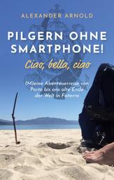 Pilgern ohne Smartphone! Ciao, bella, ciao - (M)eine Abenteuerreise von Porto bis ans alte Ende der Welt in Fisterra