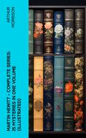 Arthur Morrison: Martin Hewitt - Complete Series: 25 Mysteries in One Volume (Illustrated) 