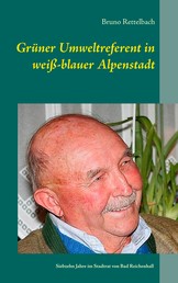 Grüner Umweltreferent in weiß-blauer Alpenstadt - Erinnerungen an siebzehn Jahre im Stadtrat von Bad Reichenhall 1997-2014