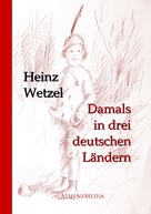Heinz Wetzel: Damals in drei deutschen Ländern 