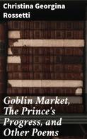 Christina Georgina Rossetti: Goblin Market, The Prince's Progress, and Other Poems 